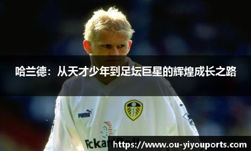 哈兰德：从天才少年到足坛巨星的辉煌成长之路