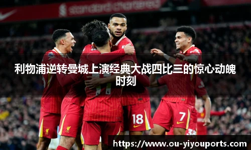 利物浦逆转曼城上演经典大战四比三的惊心动魄时刻