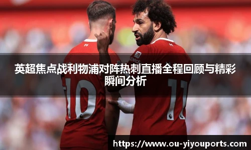 英超焦点战利物浦对阵热刺直播全程回顾与精彩瞬间分析