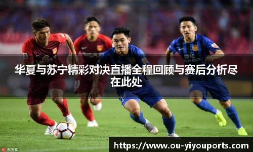 华夏与苏宁精彩对决直播全程回顾与赛后分析尽在此处